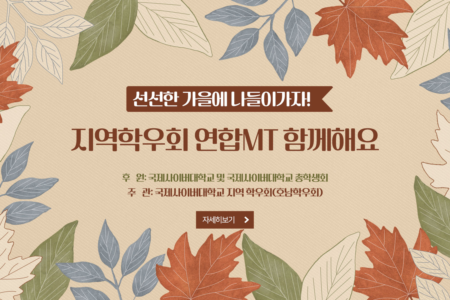 선선한 가을에 나들이가자!지역학우회 연합MT 함께해요 / 후   원: 국제사이버대학교 및 국제사이버대학교 총학생회 / 주   관: 국제사이버대학교 지역 학우회(호남학우회) / 자세히보기