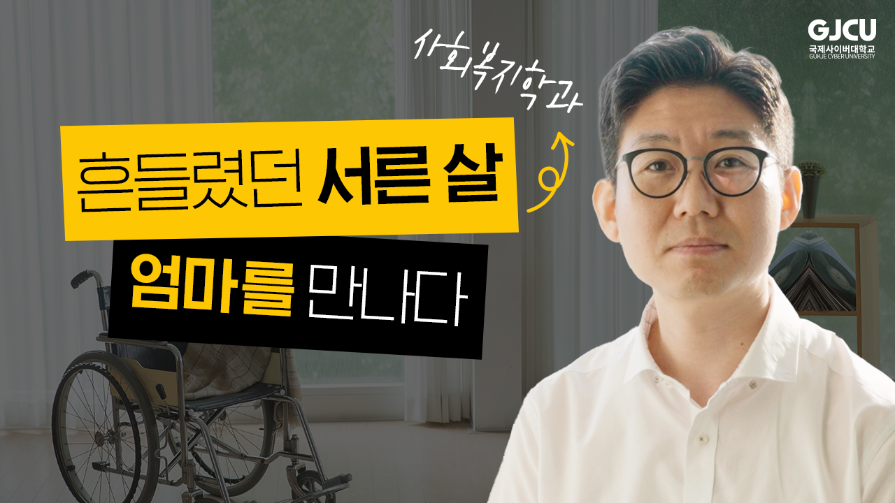 GJCU 국제사이버대학교 GUKJE CYBER UNIVERSITY 사회복지학과 흔들렸던 서른 살 엄마를 만나다