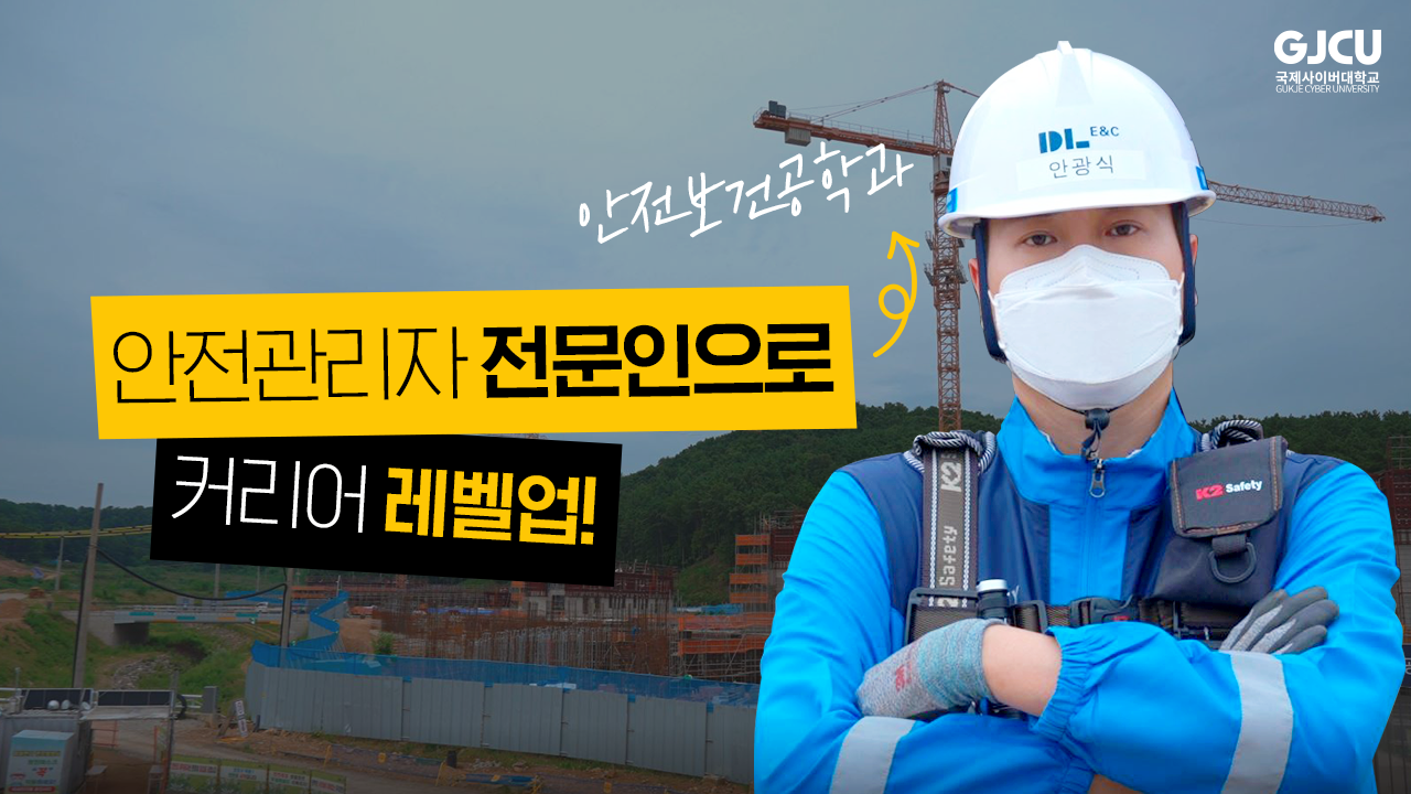 GJCU 국제사이버대학교 GUKJE CYBER UNIVERSITY 안전보건학과 안전관리자 전문인으로 커리어 레벨업!