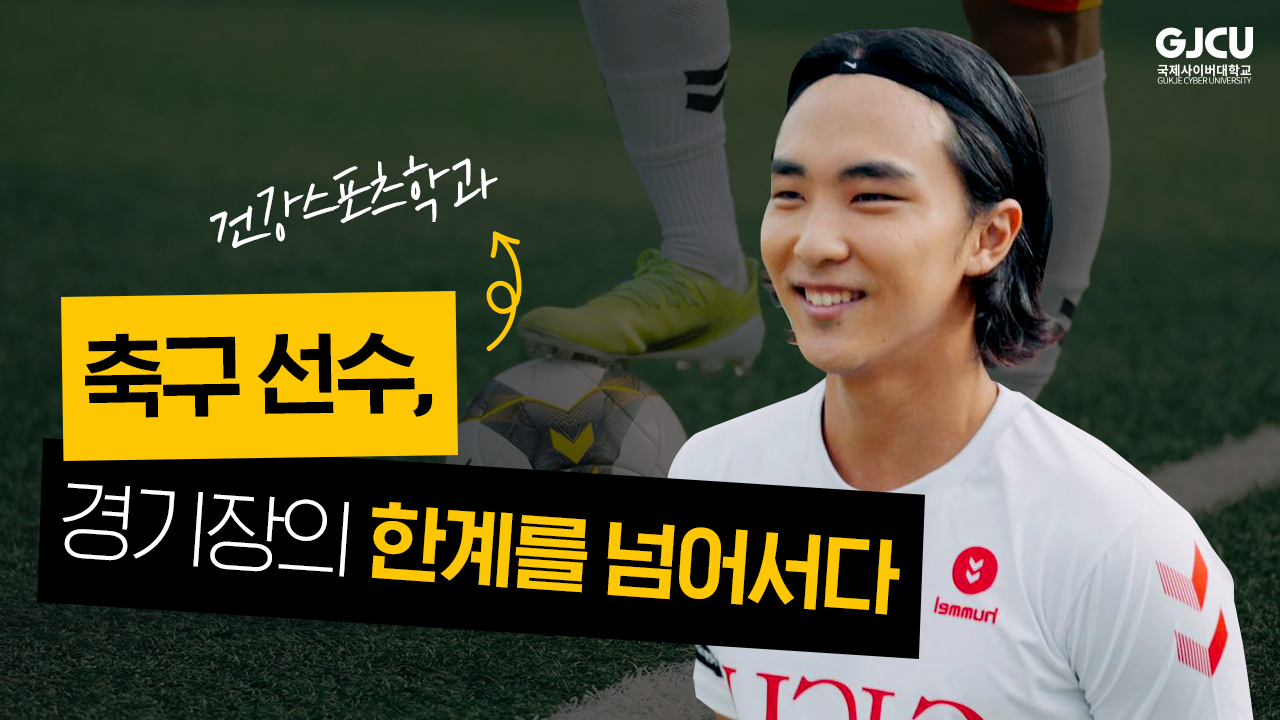 GJCU 국제사이버대학교 GUKJE CYBER UNIVERSITY 건강스포츠학과 축구 선수, 경기장의 한계를 넘어서다