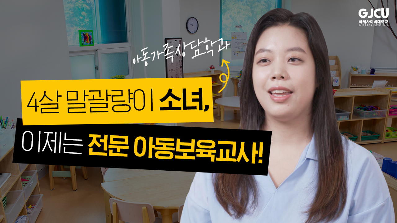 GJCU 국제사이버대학교 GUKJE CYBER UNIVERSITY 아동가족상담학과 4살 말괄량이 소녀,이제는 전문 아동보육교사!