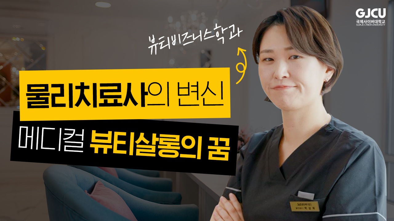 GJCU 국제사이버대학교 GUKJE CYBER UNIVERSITY 뷰티비즈니스학과 물리치료사의 변신 메디컬 뷰티살롱의 꿈