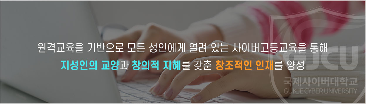 원격교육을 기반으로 모든 성인에게 열려 있는 사이버고등교육을 통해 지성인의 교양과 창의적 지혜를 갖춘 창조적인 인재를 양성 / 국제사이버대학교 GUKJECYBERUNIVERSITY