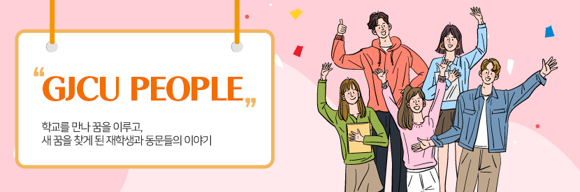 GJCU PEOPLE 학교를 만나 꿈을 이루고,새 꿈을 찾게 된 재학생과 동문들의 이야기
