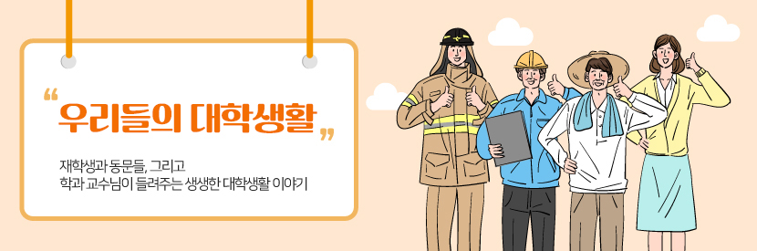 우리들의 대학생활 재학생과 동문들,그리고 학과 교수님이 들려주는 생생한 대학생활 이야기
